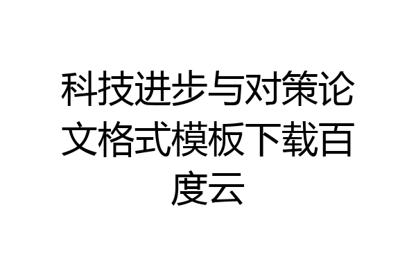 科技进步与对策论文格式模板下载百度云