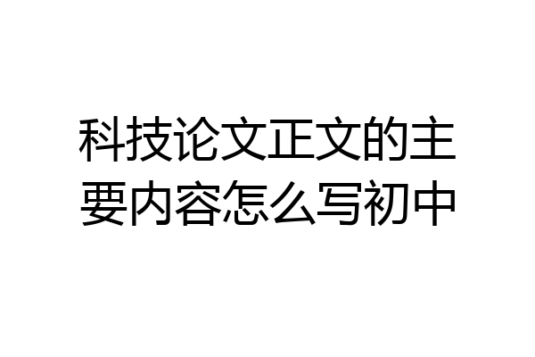 科技论文正文的主要内容怎么写初中