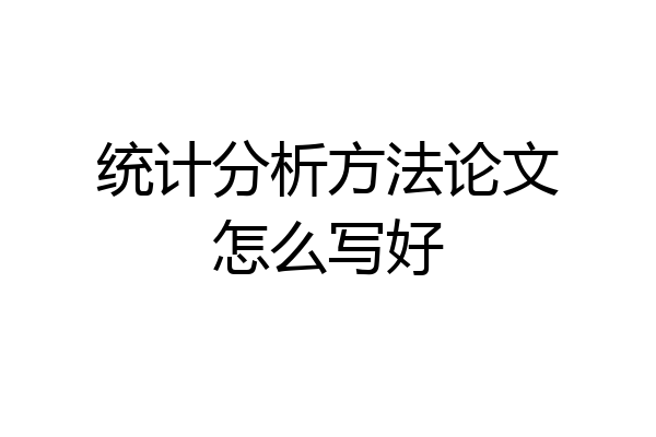 统计分析方法论文怎么写好