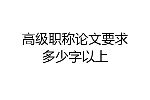 高级职称论文要求多少字以上