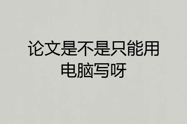 论文是不是只能用电脑写呀