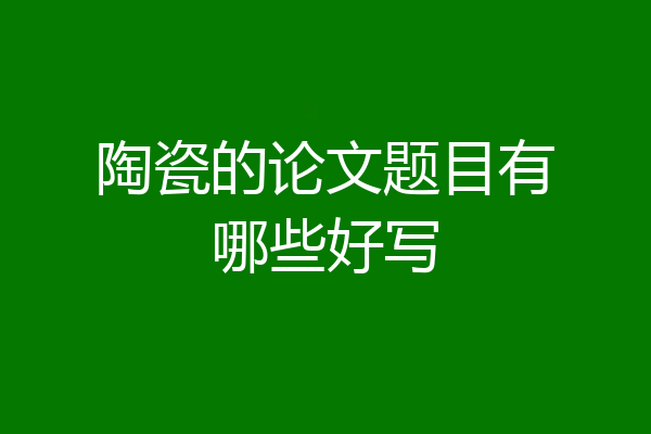 陶瓷的论文题目有哪些好写