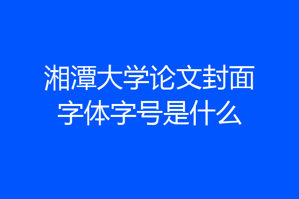 湘潭大学论文封面字体字号是什么