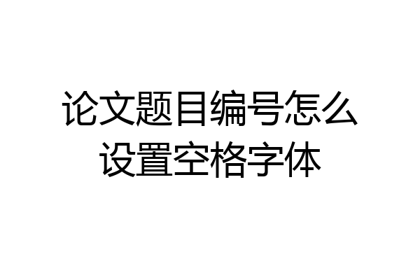 论文题目编号怎么设置空格字体