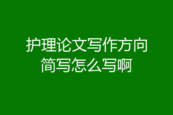 护理论文写作方向简写怎么写啊