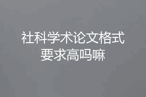社科学术论文格式要求高吗嘛