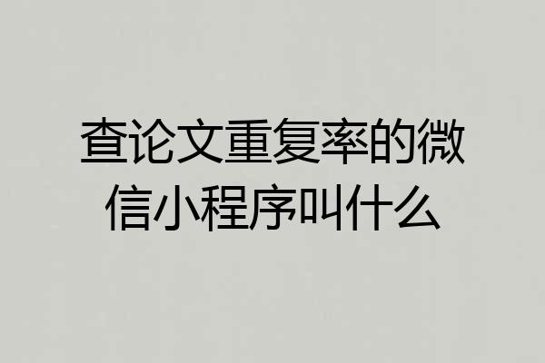 查论文重复率的微信小程序叫什么
