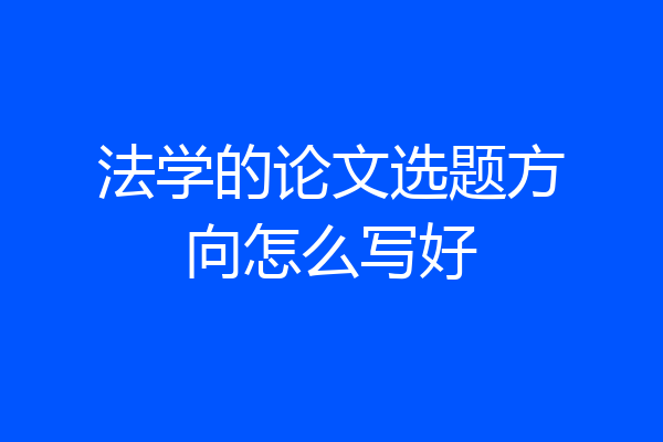 法学的论文选题方向怎么写好