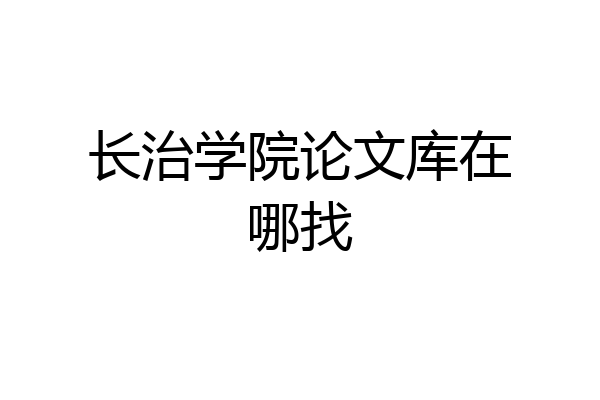 长治学院论文库在哪找