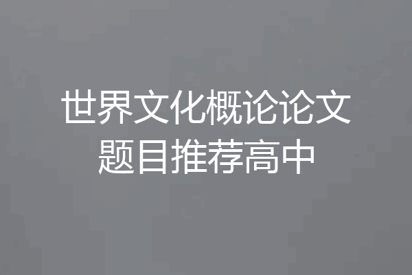 世界文化概论论文题目推荐高中