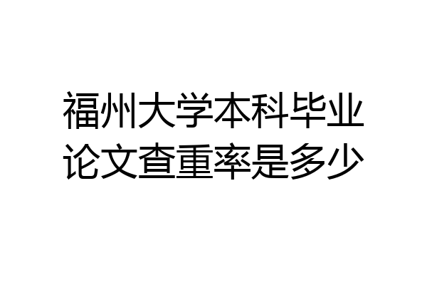 福州大学本科毕业论文查重率是多少