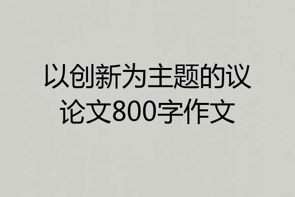 以创新为主题的议论文800字作文