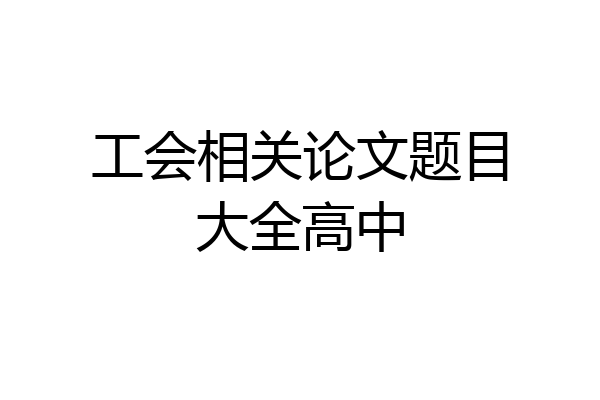 工会相关论文题目大全高中