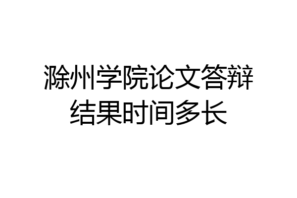 滁州学院论文答辩结果时间多长