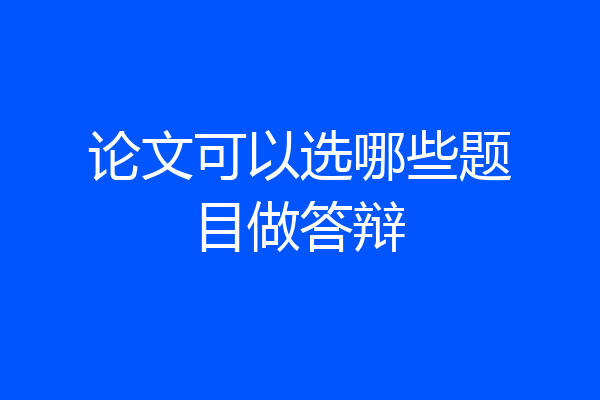 论文可以选哪些题目做答辩