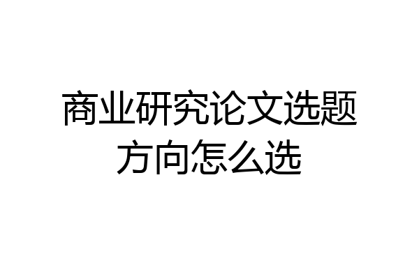 商业研究论文选题方向怎么选