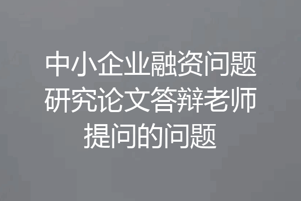 中小企业融资问题研究论文答辩老师提问的问题