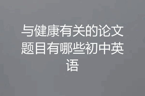 与健康有关的论文题目有哪些初中英语