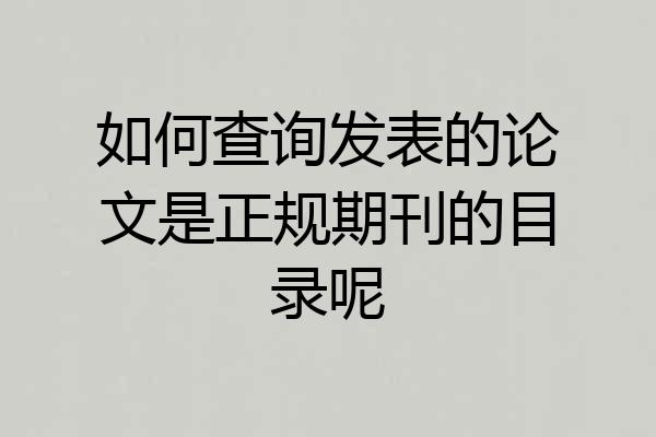 如何查询发表的论文是正规期刊的目录呢