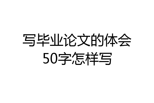 写毕业论文的体会50字怎样写