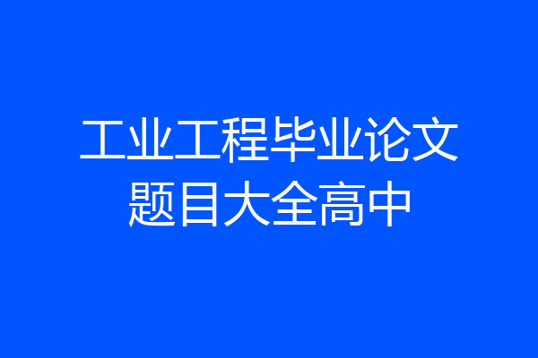 工业工程毕业论文题目大全高中