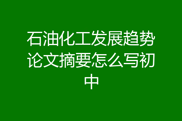 石油化工发展趋势论文摘要怎么写初中