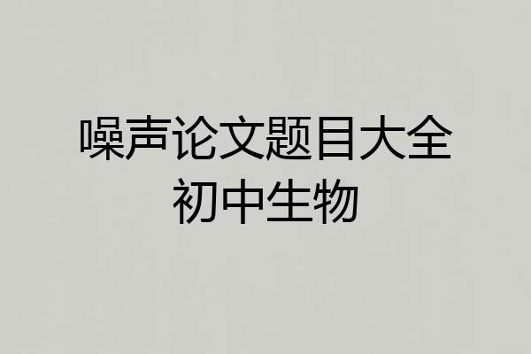 噪声论文题目大全初中生物