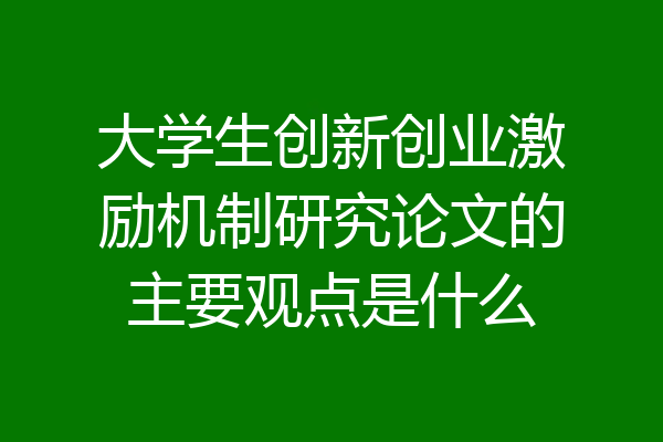 大学生创新创业激励机制研究论文的主要观点是什么