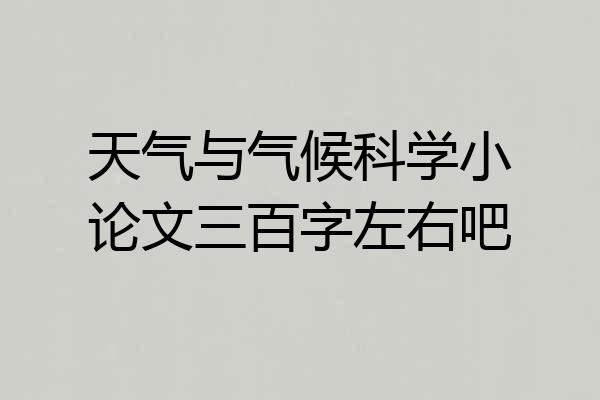 天气与气候科学小论文三百字左右吧