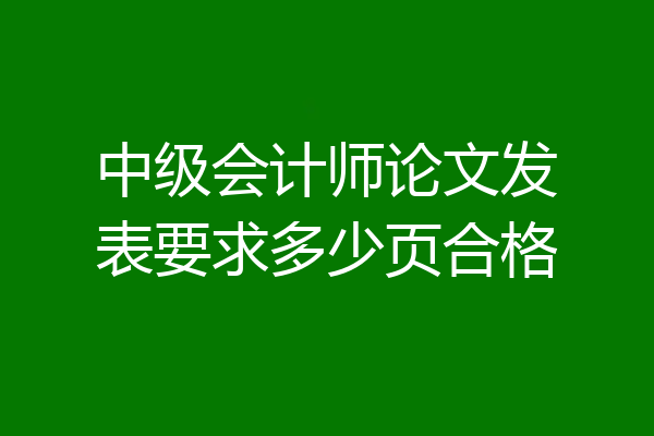 中级会计师论文发表要求多少页合格