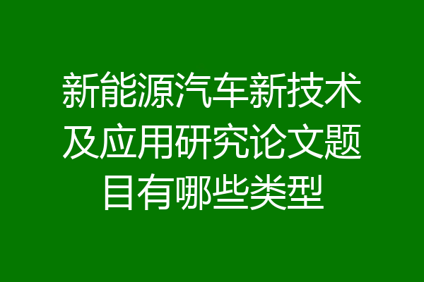 新能源汽车新技术及应用研究论文题目有哪些类型