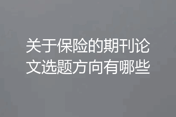 关于保险的期刊论文选题方向有哪些