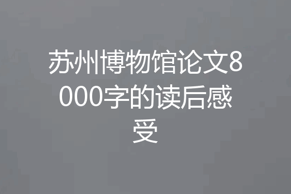 苏州博物馆论文8000字的读后感受