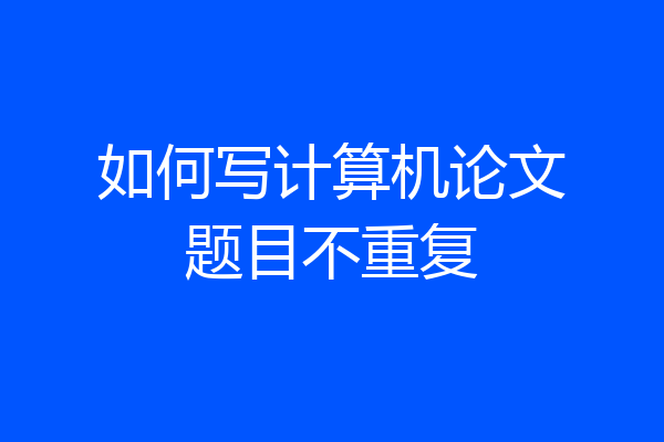 如何写计算机论文题目不重复