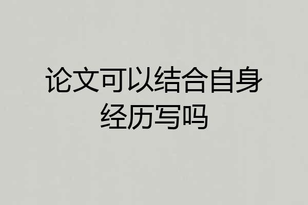 论文可以结合自身经历写吗