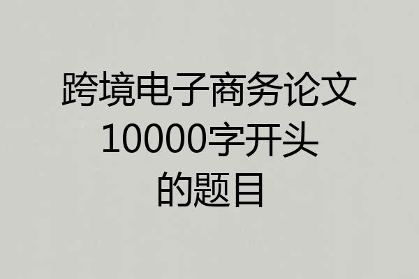 跨境电子商务论文10000字开头的题目