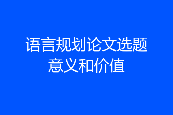 语言规划论文选题意义和价值