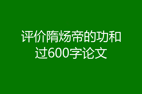 评价隋炀帝的功和过600字论文