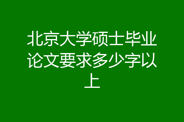 北京大学硕士毕业论文要求多少字以上
