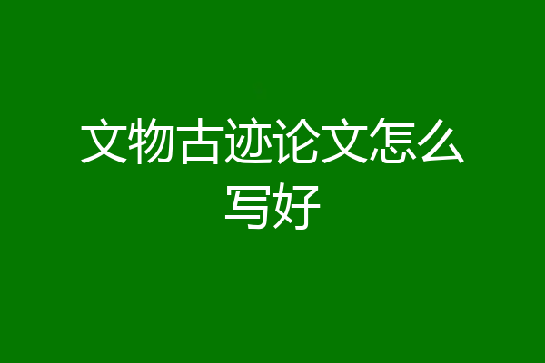 文物古迹论文怎么写好