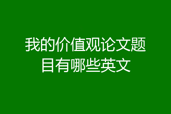 我的价值观论文题目有哪些英文
