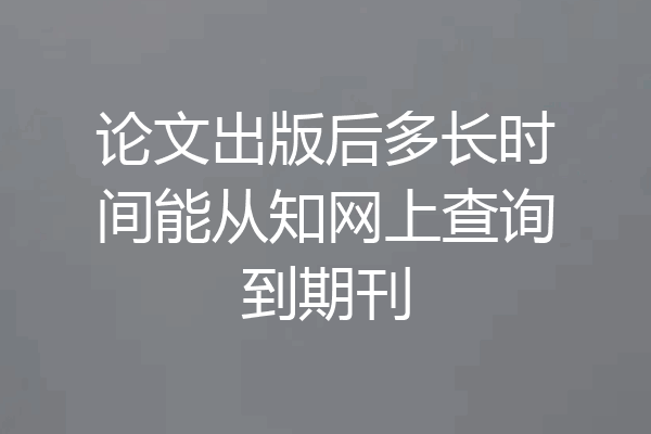 论文出版后多长时间能从知网上查询到期刊
