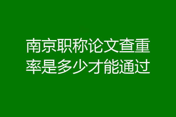 南京职称论文查重率是多少才能通过