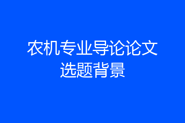 农机专业导论论文选题背景