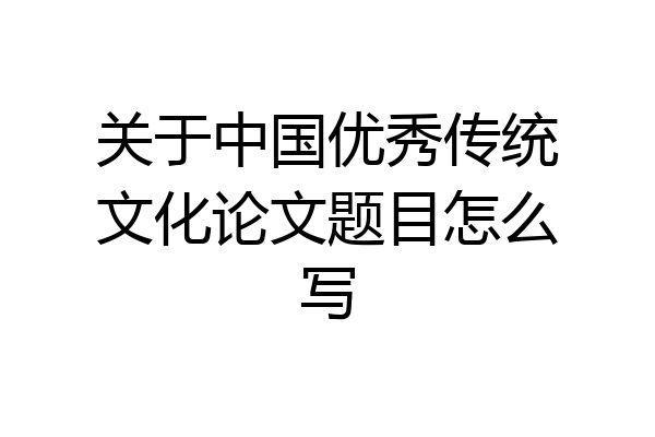 关于中国优秀传统文化论文题目怎么写