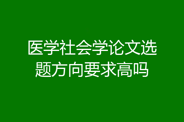 医学社会学论文选题方向要求高吗
