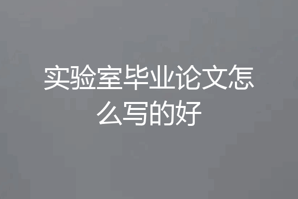 实验室毕业论文怎么写的好