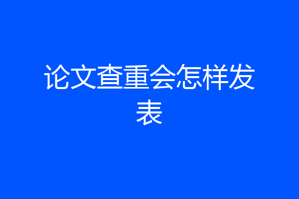 论文查重会怎样发表