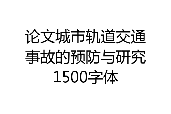 论文城市轨道交通事故的预防与研究1500字体