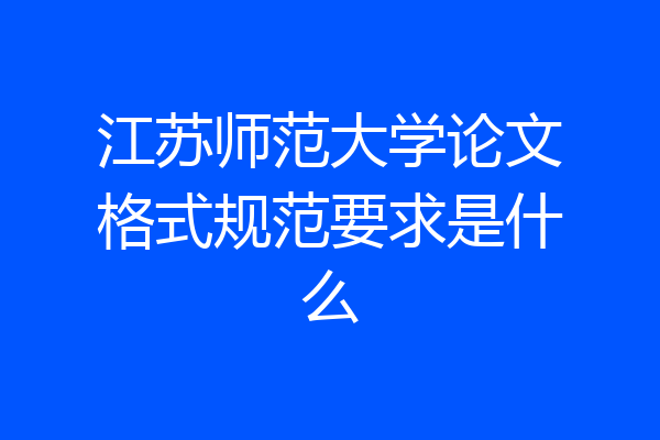 江苏师范大学论文格式规范要求是什么